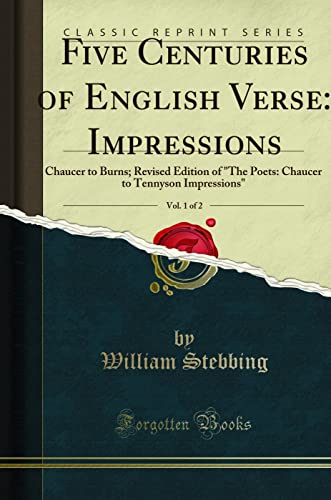 Five Centuries of English Verse, Vol. 1 of 2: Impressions; Chaucer to Burns (Classic Reprint): Chaucer to Burns; Revised Edition of "the Poets: Chaucer to Tennyson Impressions" (Classic Reprint)