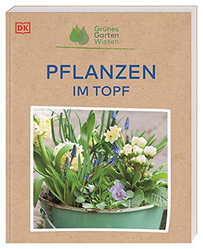 Grünes Gartenwissen. Pflanzen im Topf: Ideal für Einsteiger*innen: Praxiswissen zu 70 Zierpflanzen