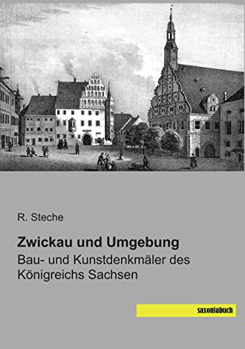 Zwickau und Umgebung: Bau- und Kunstdenkmaeler des Koenigreichs Sachsen: Bau- und Kunstdenkmäler des Königreichs Sachsen von SaxoniaBuch