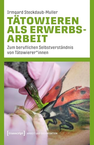 Tätowieren als Erwerbsarbeit: Zum beruflichen Selbstverständnis von Tätowierer*innen (Arbeit und Organisation) von Transcript Verlag