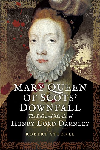 Mary Queen of Scots Downfall: The Life and Murder of Henry, Lord Darnley Mary Queen of Scots Downfall: The Life and Murder of Henry, Lord Darnley von Pen and Sword History