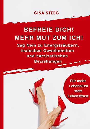 Befreie dich! Mehr Mut zum Ich! Sag Nein zu Energieräubern, toxischen Gewohnheiten und narzisstischen Beziehungen: Mehr Lebenslust statt Lebensfrust