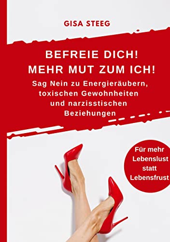 Befreie dich! Mehr Mut zum Ich! Sag Nein zu Energieräubern, toxischen Gewohnheiten und narzisstischen Beziehungen: Mehr Lebenslust statt Lebensfrust von Gisa Steeg - Von der Bücherliebe zum Autor*innenglück
