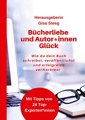 Bücherliebe und Autor*innenGlück: Wie du dein Buch schreibst, veröffentlichst, erfolgreich vermarktest und Kunden gewinnst
