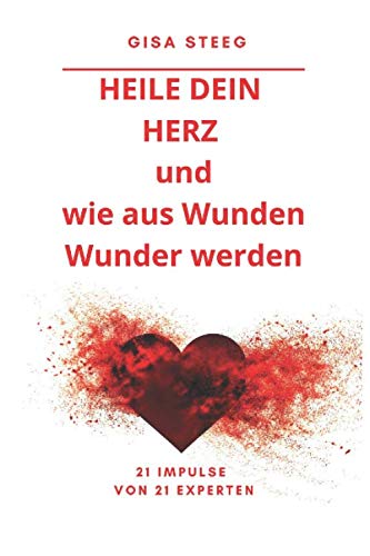 Heile dein Herz und wie aus Wunden Wunder werden: 21 Impulse von 21 Experten von Independently published
