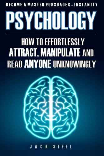 Psychology: How To Effortlessly Attract, Manipulate And Read Anyone Unknowingly: How To Effortlessly Attract, Manipulate And Read Anyone Unknowingly - Become A Master Persuader INSTANTLY