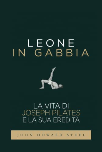 Leone in gabbia - La vita di Joseph Pilates e la sua eredità: La vera storia del fondatore del Pilates raccontata da uno dei suoi allievi prediletti von Independently published