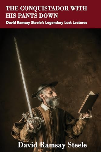 The Conquistador With His Pants Down: David Ramsay Steele’s Legendary Lost Lectures