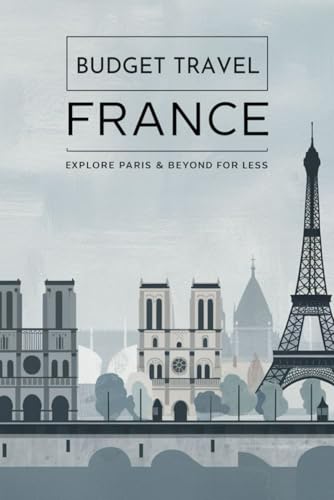 Budget Travel France: Explore Paris & Beyond for Less von Independently published