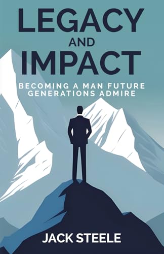 Legacy and Impact: Becoming a Man Future Generations Admire (The Steele Foundations) von Independently published