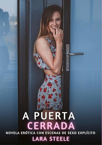 A Puerta Cerrada: Novela Erótica con Escenas de Sexo Explícito (Colección de Novelas de Pasión para Adultos y Parejas. Tramas Sensuales y Calientes. ... Eróticos Hardcore con Escenas Explícitas) von Lara Steele