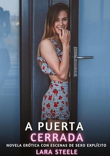 A Puerta Cerrada: Novela Erótica con Escenas de Sexo Explícito (Colección de Novelas de Pasión para Adultos y Parejas. Tramas Sensuales y Calientes. ... Eróticos Hardcore con Escenas Explícitas) von Lara Steele