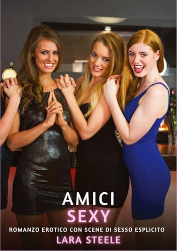 Amici Sexy: Romanzo Erotico con Scene di Sesso Esplicito (Raccolta di Romanzi di Passione per Adulti e per Coppie. Trame Sexy e Hot. Vietato ai Minori ... Storie Erotiche Hard con Scene Esplicite.) von Lara Steele