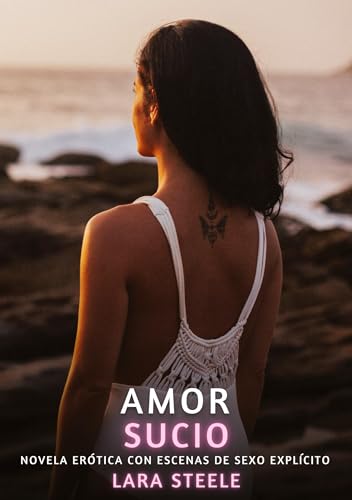 Amor Sucio: Novela Erótica con Escenas de Sexo Explícito (Colección de Novelas de Pasión para Adultos y Parejas. Tramas Sensuales y Calientes. No apto ... Eróticos Hardcore con Escenas Explícitas) von Lara Steele