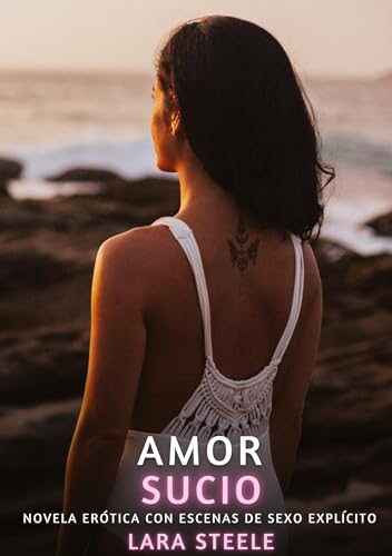 Amor Sucio: Novela Erótica con Escenas de Sexo Explícito (Colección de Novelas de Pasión para Adultos y Parejas. Tramas Sensuales y Calientes. No apto ... Eróticos Hardcore con Escenas Explícitas) von Lara Steele