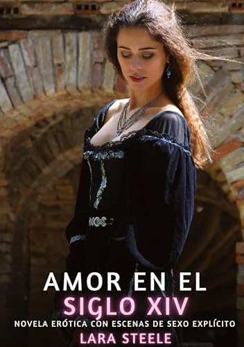 Amor en el Siglo XIV: Novela Erótica con Escenas de Sexo Explícito (Colección de Novelas de Pasión para Adultos y Parejas. Tramas Sensuales y ... Eróticos Hardcore con Escenas Explícitas) von Lara Steele