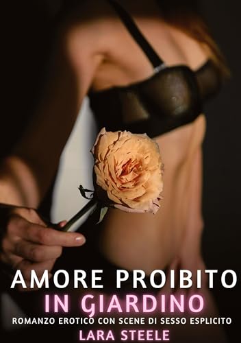 Amore Proibito in Giardino: Romanzo Erotico con Scene di Sesso Esplicito Amore Proibito in Giardino: Romanzo Erotico con Scene di Sesso Esplicito von Lara Steele