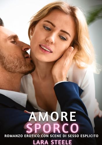 Amore Sporco: Romanzo Erotico con Scene di Sesso Esplicito (Raccolta di Romanzi di Passione per Adulti e per Coppie. Trame Sexy e Hot. Vietato ai ... Storie Erotiche Hard con Scene Esplicite.) von Lara Steele
