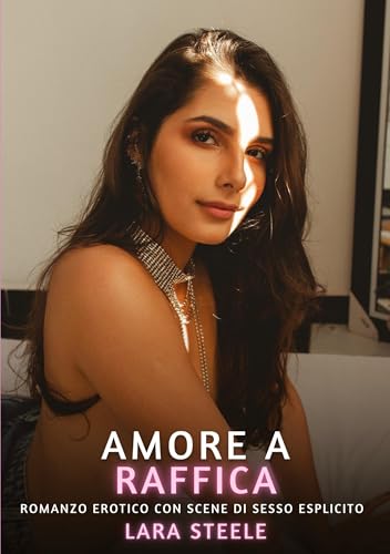 Amore a Raffica: Romanzo Erotico con Scene di Sesso Esplicito (Raccolta di Romanzi di Passione per Adulti e per Coppie. Trame Sexy e Hot. Vietato ai ... Storie Erotiche Hard con Scene Esplicite.) von Lara Steele