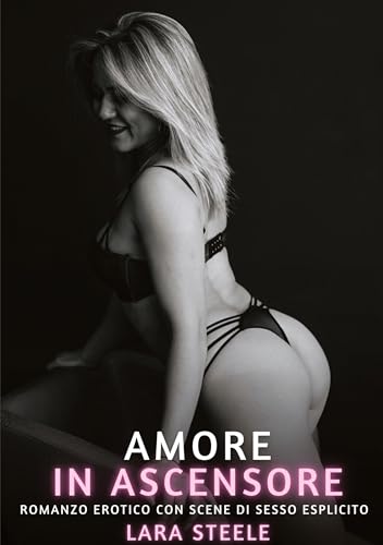 Amore in Ascensore: Romanzo Erotico con Scene di Sesso Esplicito (Raccolta di Romanzi di Passione per Adulti e per Coppie. Trame Sexy e Hot. Vietato ... Storie Erotiche Hard con Scene Esplicite.) von Lara Steele