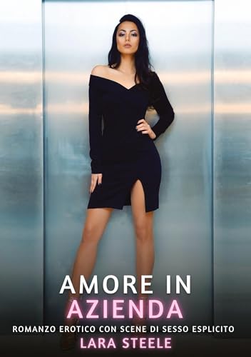 Amore in Azienda: Romanzo Erotico con Scene di Sesso Esplicito (Raccolta di Romanzi di Passione per Adulti e per Coppie. Trame Sexy e Hot. Vietato ai ... Storie Erotiche Hard con Scene Esplicite.) von Lara Steele