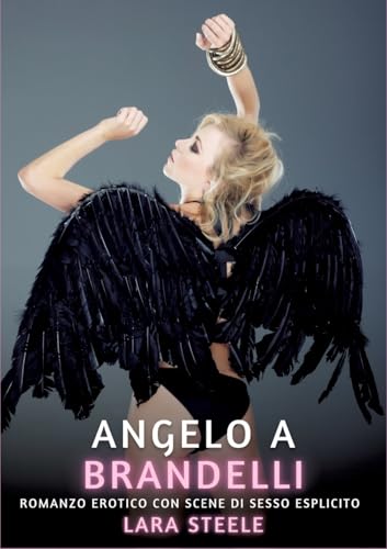 Angelo a Brandelli: Romanzo Erotico con Scene di Sesso Esplicito (Raccolta di Romanzi di Passione per Adulti e per Coppie. Trame Sexy e Hot. Vietato ... Storie Erotiche Hard con Scene Esplicite.) von Lara Steele
