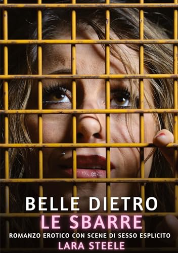 Belle dietro le Sbarre: Romanzo Erotico con Scene di Sesso Esplicito (Raccolta di Romanzi di Passione per Adulti e per Coppie. Trame Sexy e Hot. ... Storie Erotiche Hard con Scene Esplicite.) von Lara Steele
