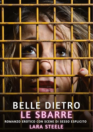 Belle dietro le Sbarre: Romanzo Erotico con Scene di Sesso Esplicito (Raccolta di Romanzi di Passione per Adulti e per Coppie. Trame Sexy e Hot. ... Storie Erotiche Hard con Scene Esplicite.) von Lara Steele