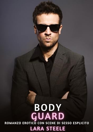 Bodyguard: Romanzo Erotico con Scene di Sesso Esplicito (Raccolta di Romanzi di Passione per Adulti e per Coppie. Trame Sexy e Hot. Vietato ai Minori ... Storie Erotiche Hard con Scene Esplicite.) von Lara Steele