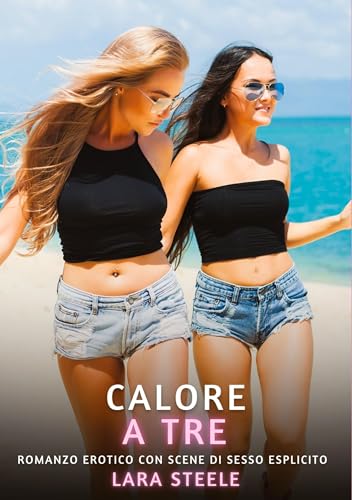 Calore a Tre: Romanzo Erotico con Scene di Sesso Esplicito (Raccolta di Romanzi di Passione per Adulti e per Coppie. Trame Sexy e Hot. Vietato ai ... Storie Erotiche Hard con Scene Esplicite.) von Lara Steele