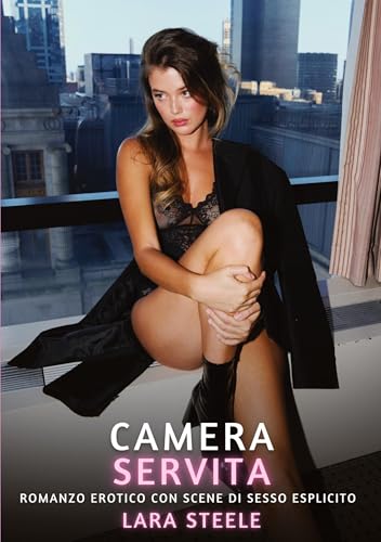 Camera Servita: Romanzo Erotico con Scene di Sesso Esplicito (Raccolta di Romanzi di Passione per Adulti e per Coppie. Trame Sexy e Hot. Vietato ai ... Storie Erotiche Hard con Scene Esplicite.) von Lara Steele