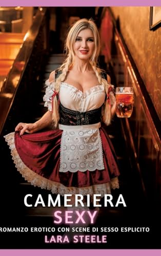 Cameriera Sexy: Romanzo Erotico con Scene di Sesso Esplicito (Raccolta di Romanzi di Passione per Adulti e per Coppie. Trame Sexy e Hot. Vietato ai ... Storie Erotiche Hard con Scene Esplicite.) von Lara Steele
