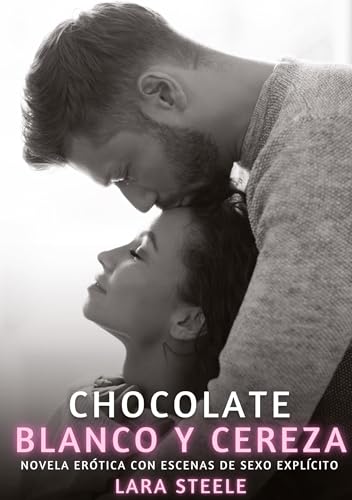 Chocolate Blanco y Cereza: Novela Erótica con Escenas de Sexo Explícito (Colección de Novelas de Pasión para Adultos y Parejas. Tramas Sensuales y ... Eróticos Hardcore con Escenas Explícitas) von Lara Steele