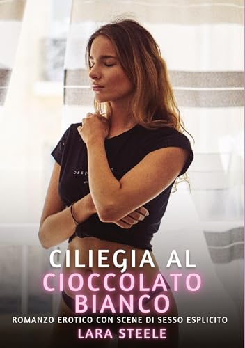 Ciliegia al Cioccolato Bianco: Romanzo Erotico con Scene di Sesso Esplicito (Raccolta di Romanzi di Passione per Adulti e per Coppie. Trame Sexy e ... Storie Erotiche Hard con Scene Esplicite.)