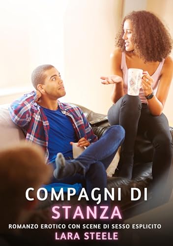 Compagni di Stanza: Romanzo Erotico con Scene di Sesso Esplicito (Raccolta di Romanzi di Passione per Adulti e per Coppie. Trame Sexy e Hot. Vietato ... Storie Erotiche Hard con Scene Esplicite.)