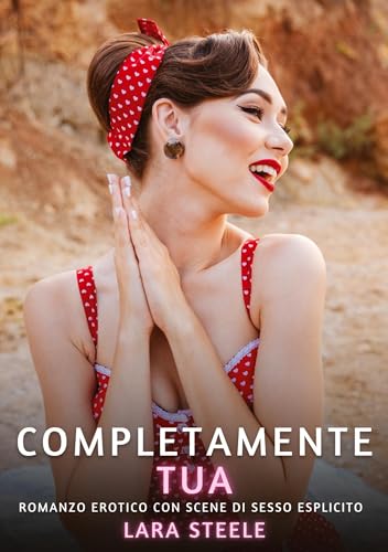 Completamente Tua: Romanzo Erotico con Scene di Sesso Esplicito von Lara Steele