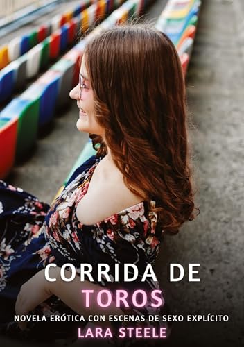 Corrida de Toros: Novela Erótica con Escenas de Sexo Explícito (Colección de Novelas de Pasión para Adultos y Parejas. Tramas Sensuales y Calientes. ... Eróticos Hardcore con Escenas Explícitas) von Lara Steele