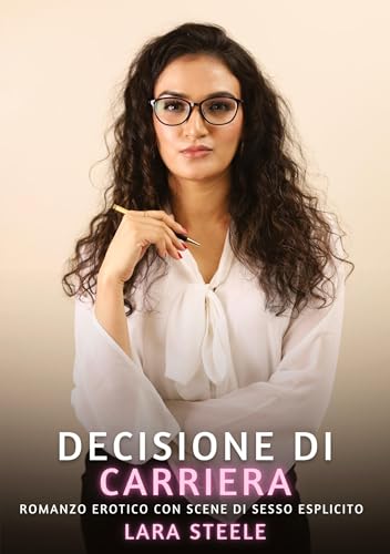 Decisione sulla Carriera: Romanzo Erotico con Scene di Sesso Esplicito Decisione sulla Carriera: Romanzo Erotico con Scene di Sesso Esplicito von Lara Steele