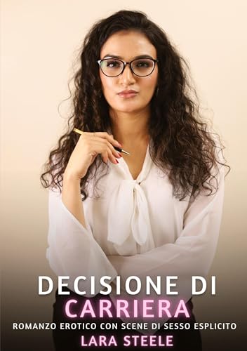 Decisione sulla Carriera: Romanzo Erotico con Scene di Sesso Esplicito Decisione sulla Carriera: Romanzo Erotico con Scene di Sesso Esplicito von Lara Steele