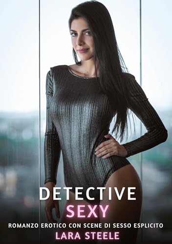 Detective Sexy: Romanzo Erotico con Scene di Sesso Esplicito (Raccolta di Romanzi di Passione per Adulti e per Coppie. Trame Sexy e Hot. Vietato ai ... Storie Erotiche Hard con Scene Esplicite.) von Lara Steele