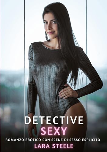 Detective Sexy: Romanzo Erotico con Scene di Sesso Esplicito (Raccolta di Romanzi di Passione per Adulti e per Coppie. Trame Sexy e Hot. Vietato ai ... Storie Erotiche Hard con Scene Esplicite.) von Lara Steele