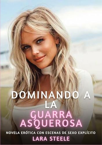 Dominando a la Guarra Asquerosa: Novela Erótica con Escenas de Sexo Explícito (Colección de Novelas de Pasión para Adultos y Parejas. Tramas Sensuales ... Eróticos Hardcore con Escenas Explícitas) von Lara Steele