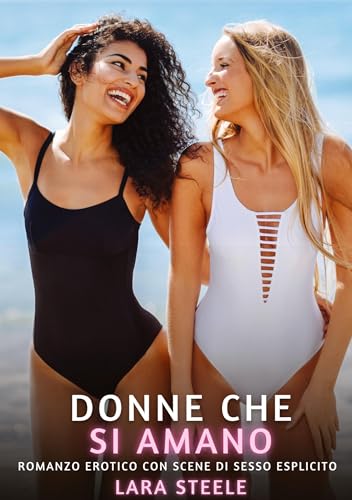 Donne che si Amano: Romanzo Erotico con Scene di Sesso Esplicito (Raccolta di Romanzi di Passione per Adulti e per Coppie. Trame Sexy e Hot. Vietato ... Storie Erotiche Hard con Scene Esplicite.) von Lara Steele