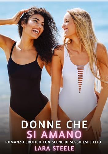 Donne che si Amano: Romanzo Erotico con Scene di Sesso Esplicito (Raccolta di Romanzi di Passione per Adulti e per Coppie. Trame Sexy e Hot. Vietato ... Storie Erotiche Hard con Scene Esplicite.) von Lara Steele