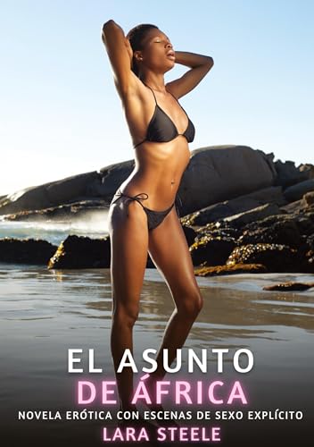 El Asunto de África: Novela Erótica con Escenas de Sexo Explícito (Colección de Novelas de Pasión para Adultos y Parejas. Tramas Sensuales y ... Eróticos Hardcore con Escenas Explícitas) von Lara Steele