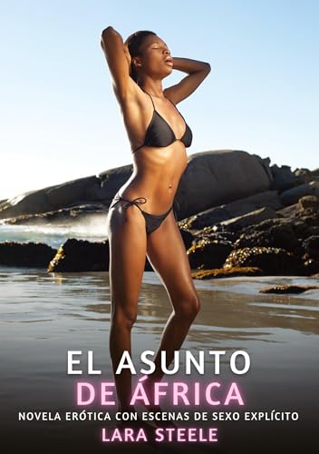 El Asunto de África: Novela Erótica con Escenas de Sexo Explícito (Colección de Novelas de Pasión para Adultos y Parejas. Tramas Sensuales y ... Eróticos Hardcore con Escenas Explícitas) von Lara Steele