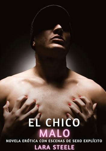 El Chico Malo: Novela Erótica con Escenas de Sexo Explícito (Colección de Novelas de Pasión para Adultos y Parejas. Tramas Sensuales y Calientes. No ... Eróticos Hardcore con Escenas Explícitas) von Lara Steele