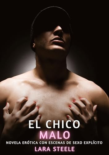El Chico Malo: Novela Erótica con Escenas de Sexo Explícito (Colección de Novelas de Pasión para Adultos y Parejas. Tramas Sensuales y Calientes. No ... Eróticos Hardcore con Escenas Explícitas) von Lara Steele
