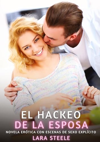 El Hackeo de la Esposa: Novela Erótica con Escenas de Sexo Explícito (Colección de Novelas de Pasión para Adultos y Parejas. Tramas Sensuales y ... Eróticos Hardcore con Escenas Explícitas) von Lara Steele