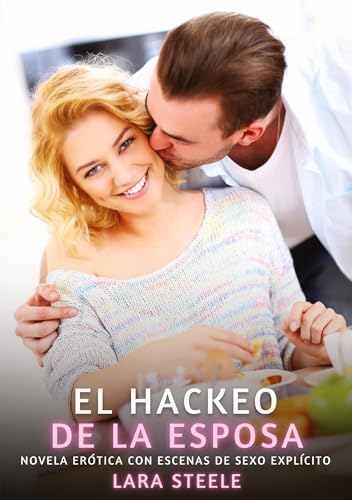 El Hackeo de la Esposa: Novela Erótica con Escenas de Sexo Explícito (Colección de Novelas de Pasión para Adultos y Parejas. Tramas Sensuales y ... Eróticos Hardcore con Escenas Explícitas) von Lara Steele